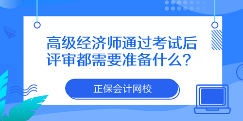 高級(jí)經(jīng)濟(jì)師通過(guò)考試后評(píng)審都需要準(zhǔn)備什么？