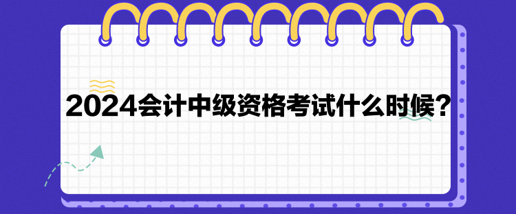 2024會計中級資格考試什么時候？