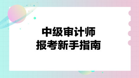 中級(jí)審計(jì)師報(bào)考新手指南