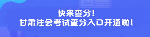 快來查分！甘肅注會考試查分入口開通啦！