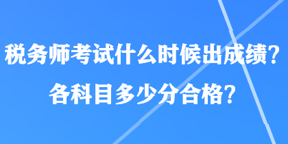 稅務(wù)師考試什么時(shí)候出成績(jī)？各科目多少分合格？