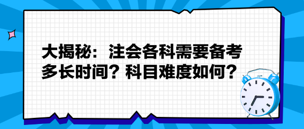 大揭秘：注會各科需要備考多長時間？科目難度如何？