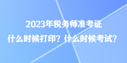 2023年稅務(wù)師準(zhǔn)考證什么時(shí)候打印？什么時(shí)候考試？