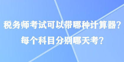 稅務(wù)師考試可以帶哪種計(jì)算器？每個(gè)科目分別哪天考？