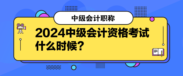 2024中級會計資格考試什么時候？