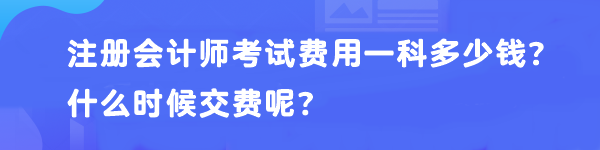 注冊(cè)會(huì)計(jì)師考試費(fèi)用一科多少錢？什么時(shí)候交費(fèi)呢？