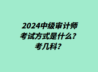 24中級審計師考試方式是什么？考幾科？