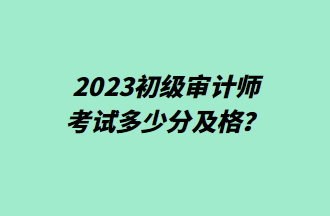 2023初級(jí)審計(jì)師考試多少分及格？