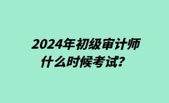 2024年初級審計師什么時候考試？