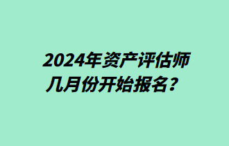 2024年資產(chǎn)評估師幾月份開始報名？