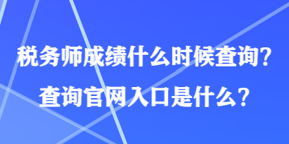 稅務(wù)師成績什么時候查詢？查詢官網(wǎng)入口是什么？