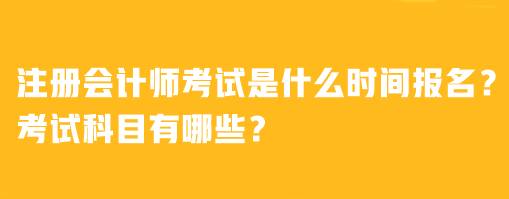 注冊(cè)會(huì)計(jì)師考試是什么時(shí)間報(bào)名？考試科目有哪些？