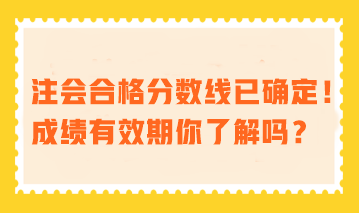 注會合格分?jǐn)?shù)線已確定！成績有效期你了解嗎？