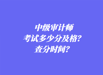 中級審計師考試多少分及格？查分時間？