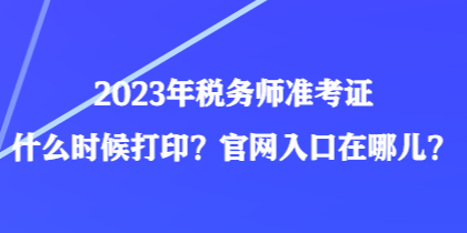 2023年稅務(wù)師準考證什么時候打印？官網(wǎng)入口在哪兒？