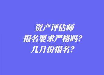 資產評估師報名要求嚴格嗎？幾月份報名？