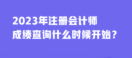 2023年注冊會計師成績查詢什么時候開始？