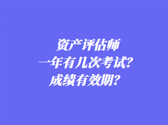 資產(chǎn)評(píng)估師一年有幾次考試？成績(jī)有效期？