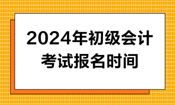 2024年初級會計報名時間