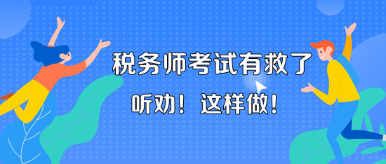 11月18、19日的稅務(wù)師考試有救了！聽老師的話 這樣做！