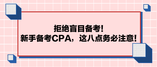 拒絕盲目備考！新手備考CPA，這八點(diǎn)務(wù)必注意！