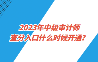 2023年中級(jí)審計(jì)師查分入口什么時(shí)候開通？