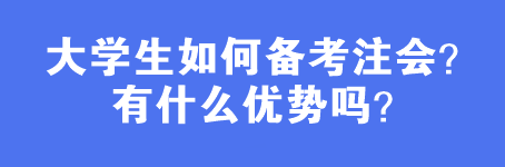 大學生如何備考注會？有什么優(yōu)勢嗎？