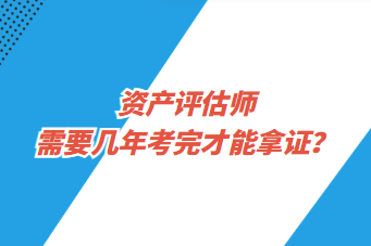 資產(chǎn)評估師需要幾年考完才能拿證？