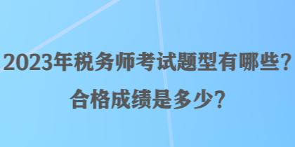 2023年稅務(wù)師考試題型有哪些？合格成績(jī)是多少？