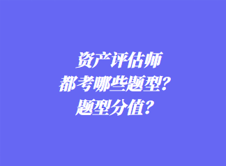 資產(chǎn)評(píng)估師都考哪些題型？題型分值？