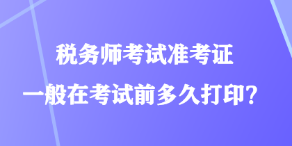 稅務師考試準考證一般在考試前多久打??？