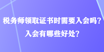 稅務(wù)師領(lǐng)取證書(shū)時(shí)需要入會(huì)嗎？入會(huì)有哪些好處？