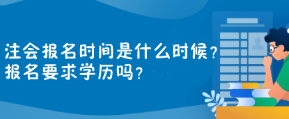 注會(huì)報(bào)名時(shí)間是什么時(shí)候？報(bào)名要求學(xué)歷嗎？