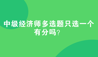 中級經(jīng)濟(jì)師多選題只選一個有分嗎？