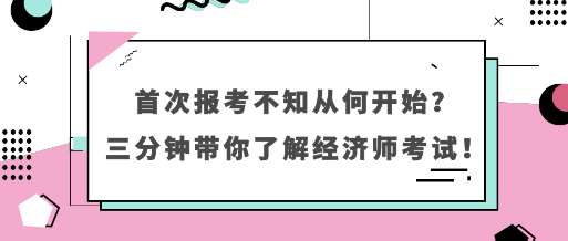 首次報(bào)考不知從何開始？三分鐘帶你了解經(jīng)濟(jì)師考試！