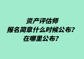 資產(chǎn)評(píng)估師報(bào)名簡(jiǎn)章什么時(shí)候公布？在哪里公布？