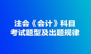 注會《會計》科目考試題型及出題規(guī)律