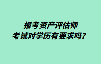 報考資產(chǎn)評估師考試對學歷有要求嗎？