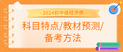 2024年初中級經(jīng)濟(jì)師各科科目特點、教材預(yù)測及備考方法匯總