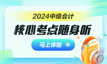 2024年中級(jí)會(huì)計(jì)核心考點(diǎn)隨身聽 每天3分鐘 隨時(shí)隨地學(xué)中級(jí)！