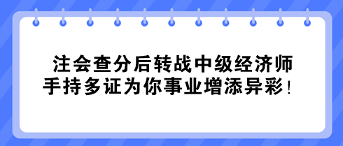 注會查分后轉(zhuǎn)戰(zhàn)中級經(jīng)濟師 手持多證為你事業(yè)增添異彩！