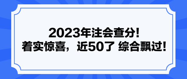 2023年注會查分！著實驚喜，近50了 綜合飄過！