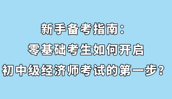 新手備考指南：零基礎(chǔ)考生如何開(kāi)啟初中級(jí)經(jīng)濟(jì)師考試的第一步？