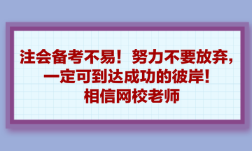 注會(huì)備考不易！努力不要放棄，一定可到達(dá)成功的彼岸！相信網(wǎng)校老師