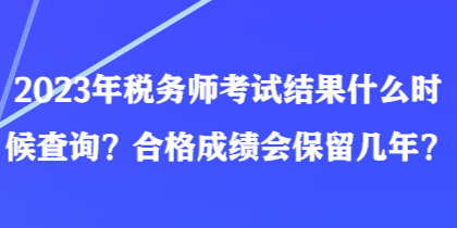 2023年稅務(wù)師考試結(jié)果什么時(shí)候查詢？合格成績(jī)會(huì)保留幾年？