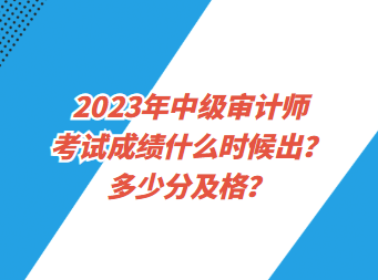 2023年中級審計師考試成績什么時候出？多少分及格？