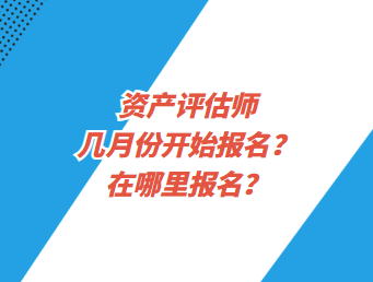 資產(chǎn)評估師幾月份開始報(bào)名？在哪里報(bào)名？