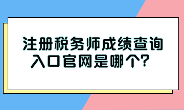 注冊(cè)稅務(wù)師成績(jī)查詢?nèi)肟诠倬W(wǎng)是哪個(gè)？