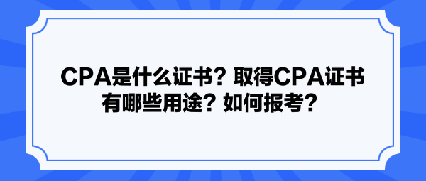 CPA是什么證書？取得CPA證書有哪些用途？如何報(bào)考？