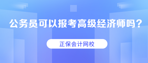 公務(wù)員可以報考高級經(jīng)濟師嗎？